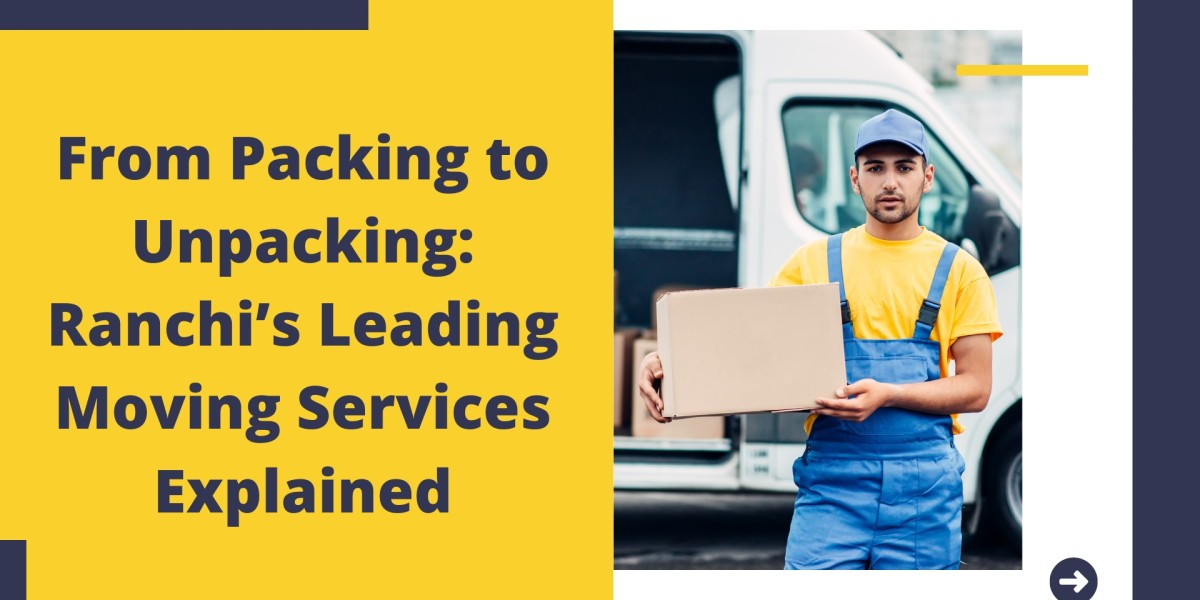 From Packing to Unpacking: Ranchi’s Leading Moving Services Explained