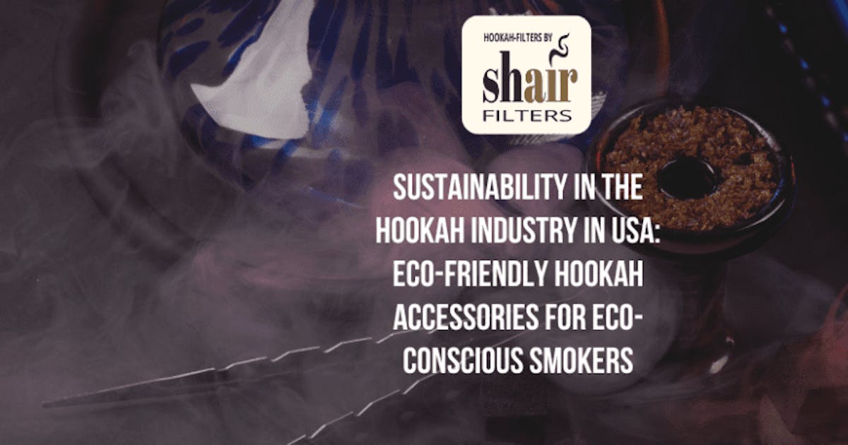 Sustainability In The Hookah Industry In USA: Eco-Friendly Hookah Accessories For Eco-Conscious Smokers